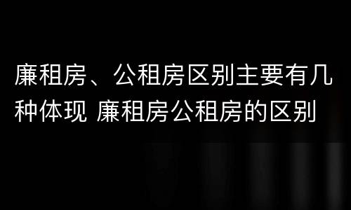 廉租房、公租房区别主要有几种体现 廉租房公租房的区别