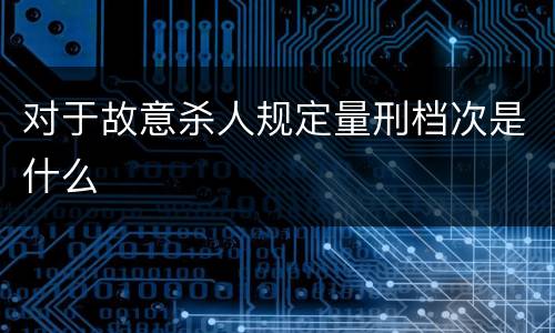 对于故意杀人规定量刑档次是什么