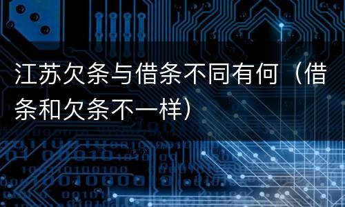 江苏欠条与借条不同有何（借条和欠条不一样）