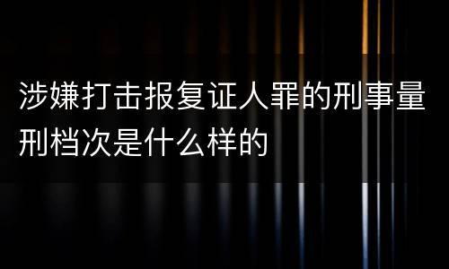 涉嫌打击报复证人罪的刑事量刑档次是什么样的