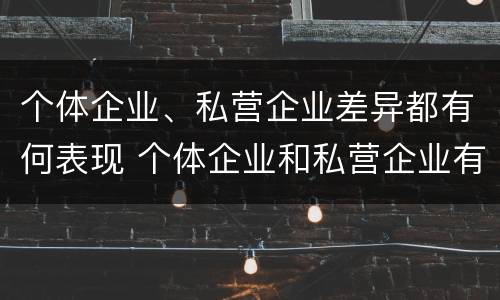 个体企业、私营企业差异都有何表现 个体企业和私营企业有什么联系?