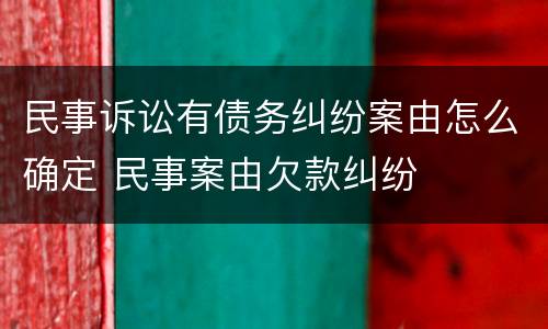 民事诉讼有债务纠纷案由怎么确定 民事案由欠款纠纷