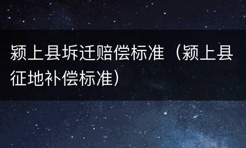 颍上县坼迁赔偿标准（颍上县征地补偿标准）