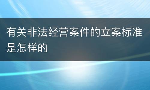 有关非法经营案件的立案标准是怎样的