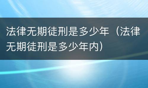 法律无期徒刑是多少年（法律无期徒刑是多少年内）