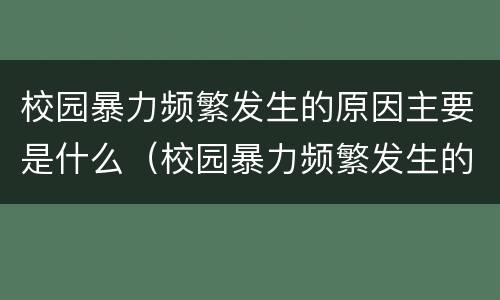 校园暴力频繁发生的原因主要是什么（校园暴力频繁发生的原因主要是什么问题）
