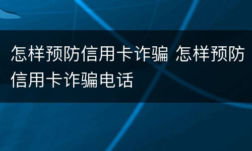 怎样预防信用卡诈骗 怎样预防信用卡诈骗电话