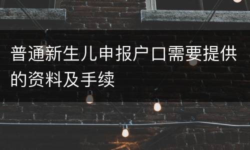 普通新生儿申报户口需要提供的资料及手续