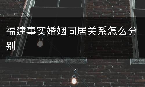 福建事实婚姻同居关系怎么分别