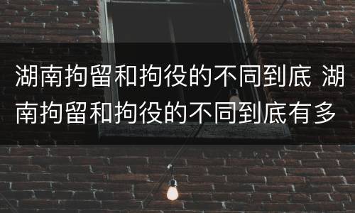 湖南拘留和拘役的不同到底 湖南拘留和拘役的不同到底有多严重