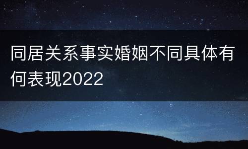 同居关系事实婚姻不同具体有何表现2022