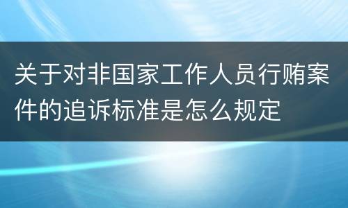 关于对非国家工作人员行贿案件的追诉标准是怎么规定