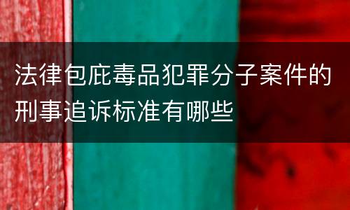 法律包庇毒品犯罪分子案件的刑事追诉标准有哪些