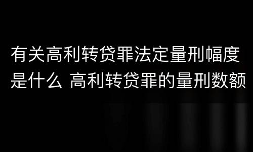 有关高利转贷罪法定量刑幅度是什么 高利转贷罪的量刑数额标准