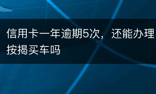 信用卡一年逾期5次，还能办理按揭买车吗