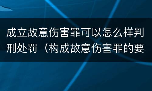 成立故意伤害罪可以怎么样判刑处罚（构成故意伤害罪的要件）