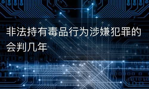 非法持有毒品行为涉嫌犯罪的会判几年