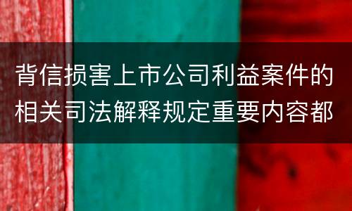 背信损害上市公司利益案件的相关司法解释规定重要内容都有哪些