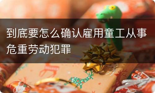 到底要怎么确认雇用童工从事危重劳动犯罪