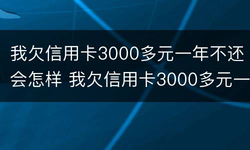 我欠信用卡3000多元一年不还会怎样 我欠信用卡3000多元一年不还会怎样呢