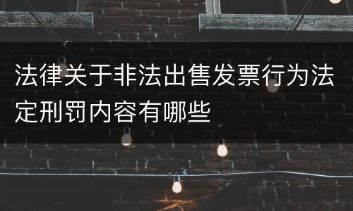 法律关于非法出售发票行为法定刑罚内容有哪些