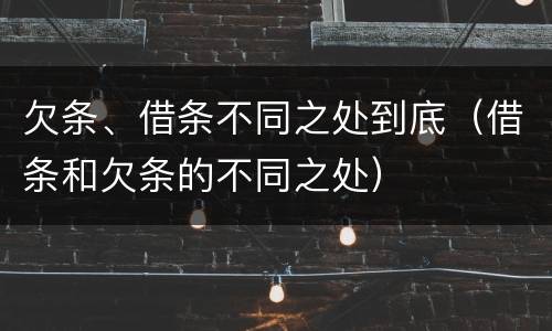 欠条、借条不同之处到底（借条和欠条的不同之处）