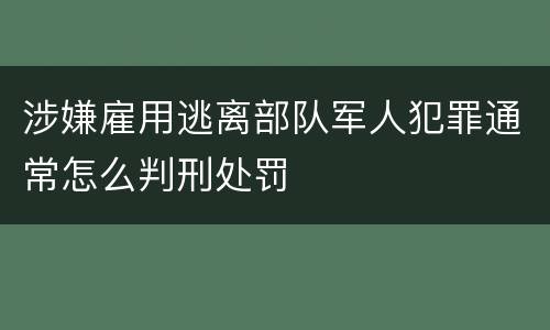 涉嫌雇用逃离部队军人犯罪通常怎么判刑处罚