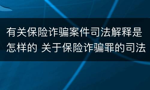 有关保险诈骗案件司法解释是怎样的 关于保险诈骗罪的司法解释