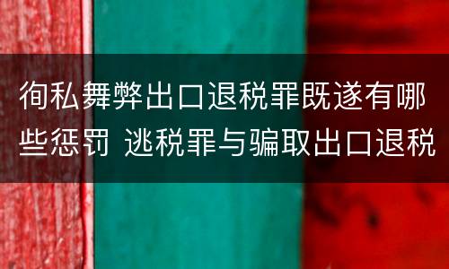 徇私舞弊出口退税罪既遂有哪些惩罚 逃税罪与骗取出口退税罪的并罚的原因