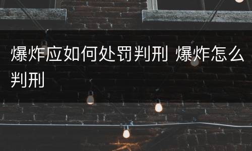 爆炸应如何处罚判刑 爆炸怎么判刑