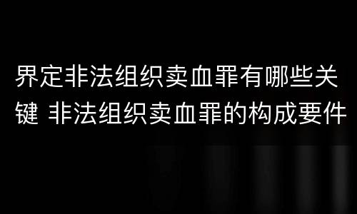 界定非法组织卖血罪有哪些关键 非法组织卖血罪的构成要件