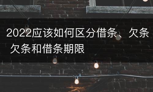 2022应该如何区分借条、欠条 欠条和借条期限