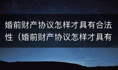 婚前财产协议怎样才具有合法性（婚前财产协议怎样才具有合法性效力）
