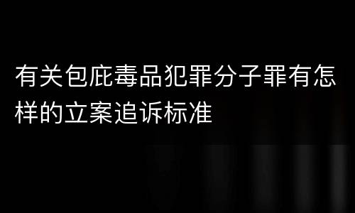 有关包庇毒品犯罪分子罪有怎样的立案追诉标准