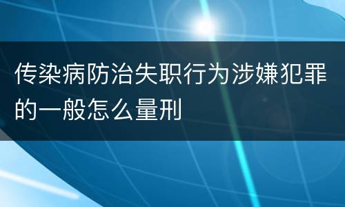 传染病防治失职行为涉嫌犯罪的一般怎么量刑