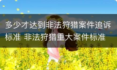 多少才达到非法狩猎案件追诉标准 非法狩猎重大案件标准