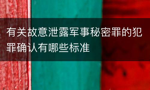有关故意泄露军事秘密罪的犯罪确认有哪些标准