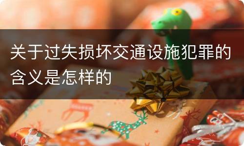 关于过失损坏交通设施犯罪的含义是怎样的
