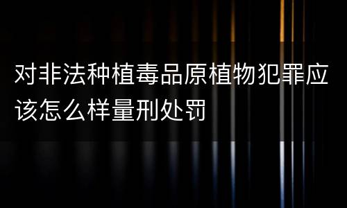 对非法种植毒品原植物犯罪应该怎么样量刑处罚