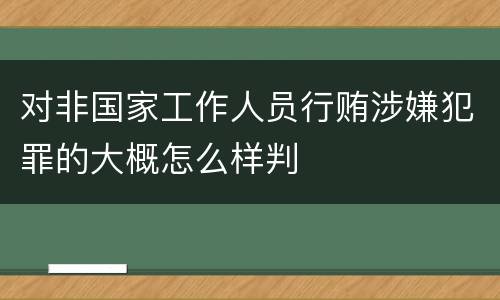 对非国家工作人员行贿涉嫌犯罪的大概怎么样判