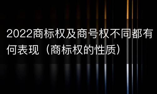 2022商标权及商号权不同都有何表现（商标权的性质）