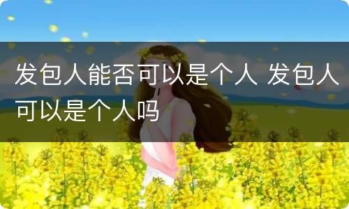 发包人能否可以是个人 发包人可以是个人吗