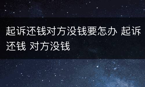 起诉还钱对方没钱要怎办 起诉还钱 对方没钱