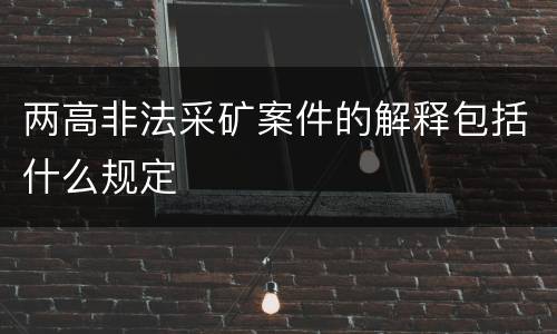 两高非法采矿案件的解释包括什么规定