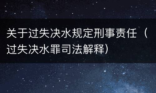 关于过失决水规定刑事责任（过失决水罪司法解释）