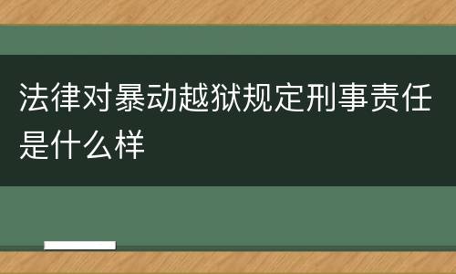 法律对暴动越狱规定刑事责任是什么样