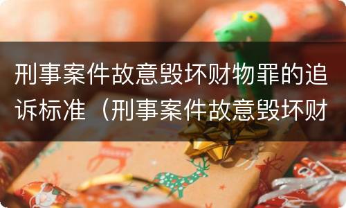 刑事案件故意毁坏财物罪的追诉标准（刑事案件故意毁坏财物罪的追诉标准是多少）
