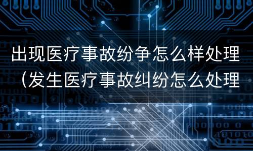 出现医疗事故纷争怎么样处理（发生医疗事故纠纷怎么处理）