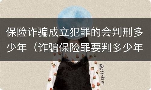 保险诈骗成立犯罪的会判刑多少年（诈骗保险罪要判多少年）