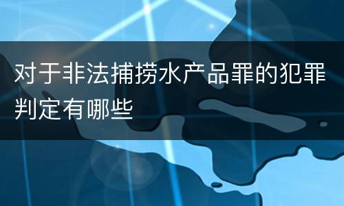 对于非法捕捞水产品罪的犯罪判定有哪些